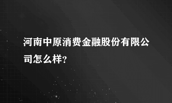 河南中原消费金融股份有限公司怎么样？