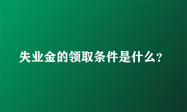 失业金的领取条件是什么？