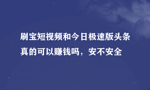 刷宝短视频和今日极速版头条真的可以赚钱吗，安不安全