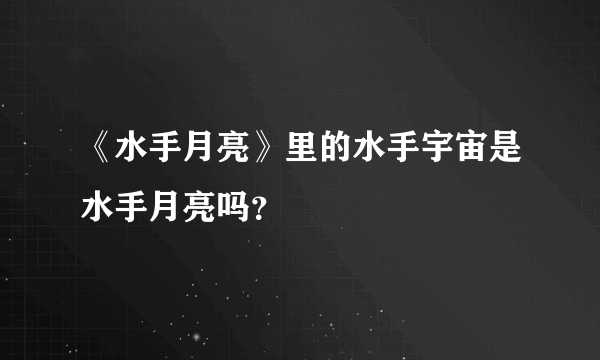 《水手月亮》里的水手宇宙是水手月亮吗？