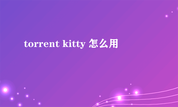 torrent kitty 怎么用