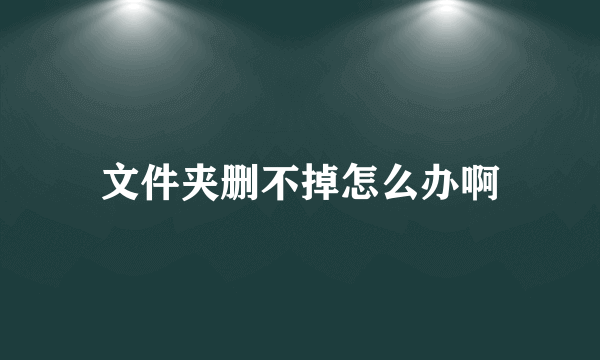 文件夹删不掉怎么办啊