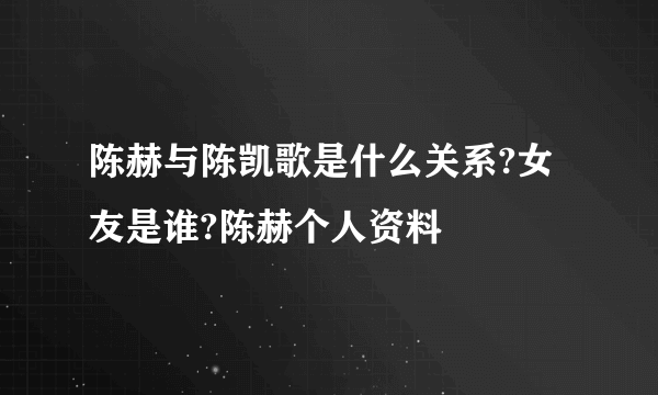 陈赫与陈凯歌是什么关系?女友是谁?陈赫个人资料