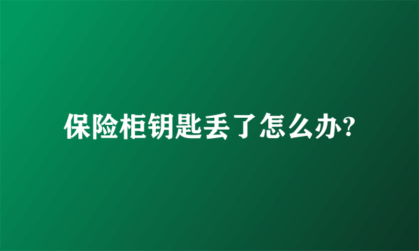 保险柜钥匙丢了怎么办?