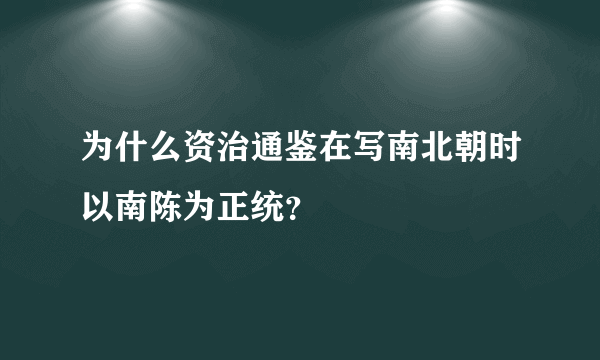 为什么资治通鉴在写南北朝时以南陈为正统？