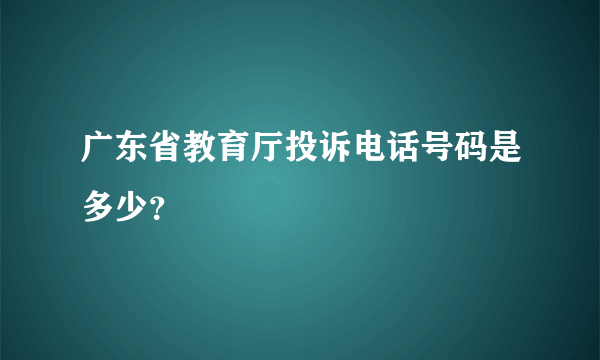 广东省教育厅投诉电话号码是多少？