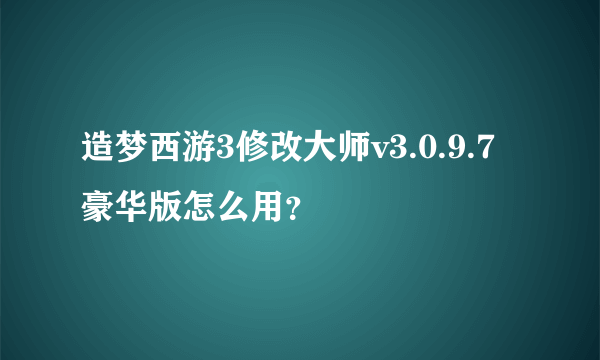 造梦西游3修改大师v3.0.9.7豪华版怎么用？