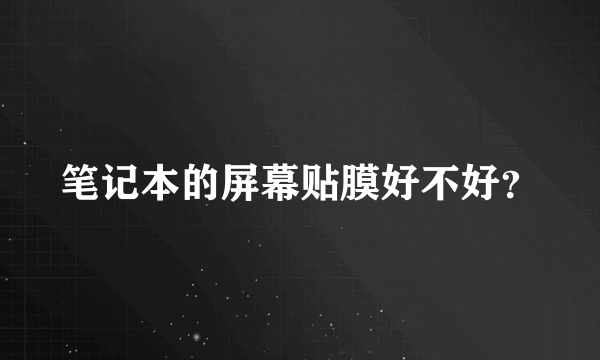 笔记本的屏幕贴膜好不好？