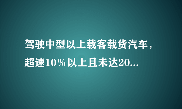 驾驶中型以上载客载货汽车，超速10％以上且未达20%，该怎么处罚？