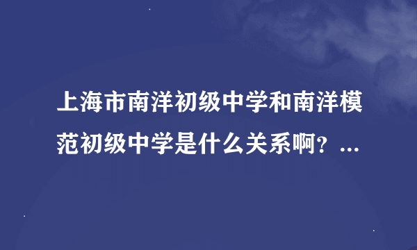 上海市南洋初级中学和南洋模范初级中学是什么关系啊？ 哪个比较好啊？