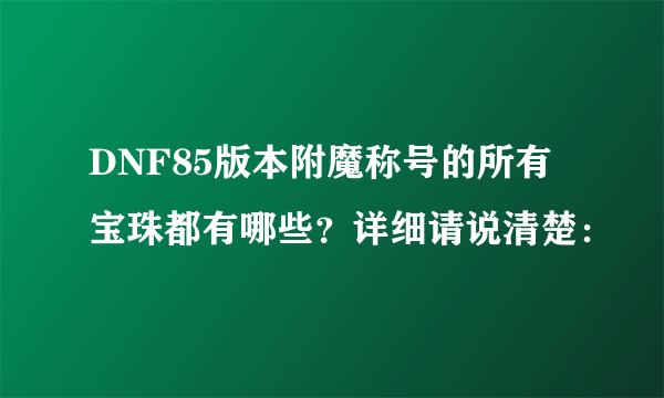 DNF85版本附魔称号的所有宝珠都有哪些？详细请说清楚：