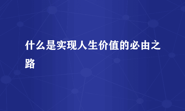 什么是实现人生价值的必由之路