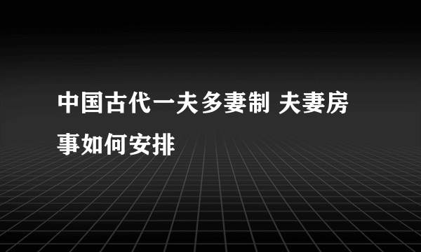 中国古代一夫多妻制 夫妻房事如何安排