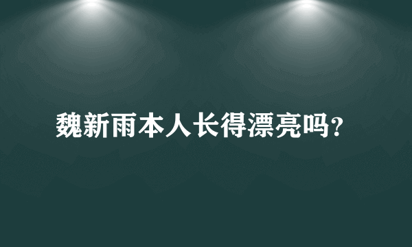 魏新雨本人长得漂亮吗？