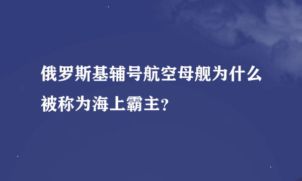 俄罗斯基辅号航空母舰为什么被称为海上霸主？