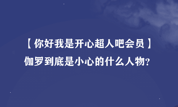 【你好我是开心超人吧会员】伽罗到底是小心的什么人物？