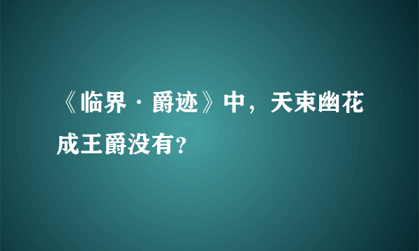 《临界·爵迹》中，天束幽花成王爵没有？