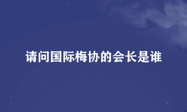 请问国际梅协的会长是谁