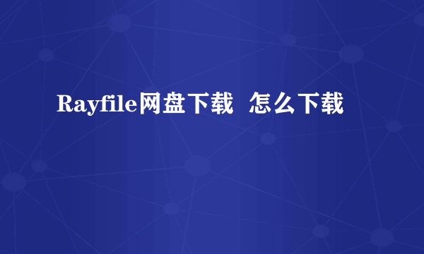 Rayfile网盘下载  怎么下载