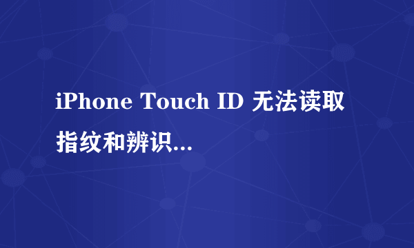 iPhone Touch ID 无法读取指纹和辨识失灵怎么办