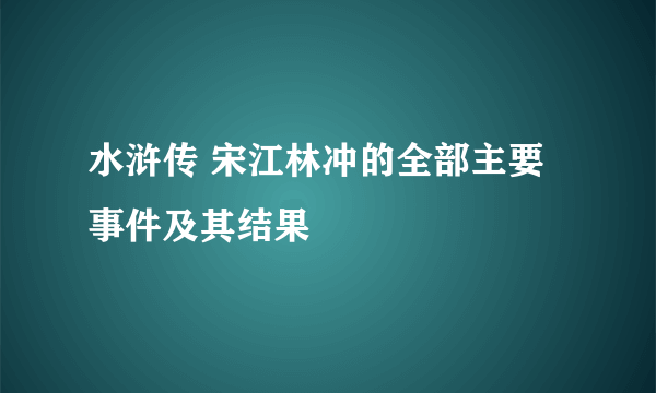 水浒传 宋江林冲的全部主要事件及其结果