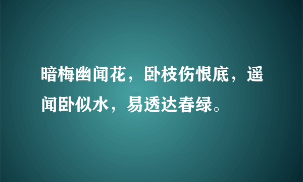 暗梅幽闻花，卧枝伤恨底，遥闻卧似水，易透达春绿。