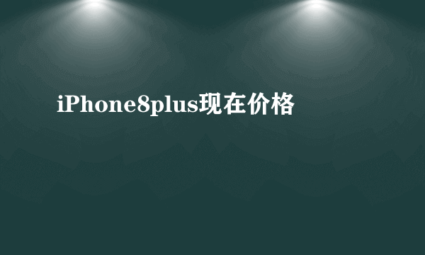 iPhone8plus现在价格