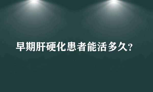 早期肝硬化患者能活多久？