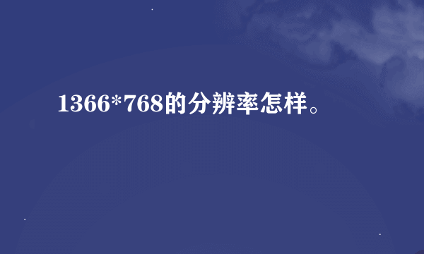 1366*768的分辨率怎样。