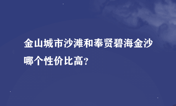 金山城市沙滩和奉贤碧海金沙哪个性价比高？