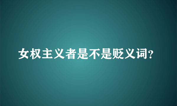 女权主义者是不是贬义词？