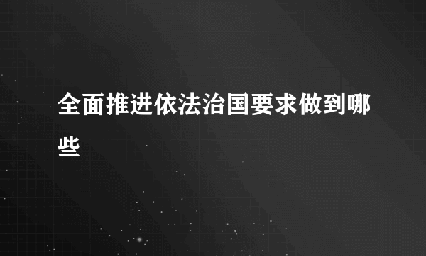 全面推进依法治国要求做到哪些