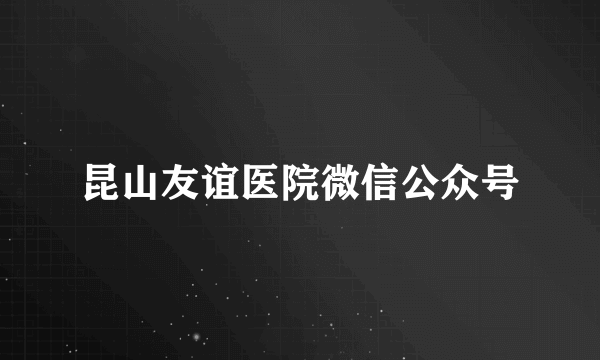 昆山友谊医院微信公众号