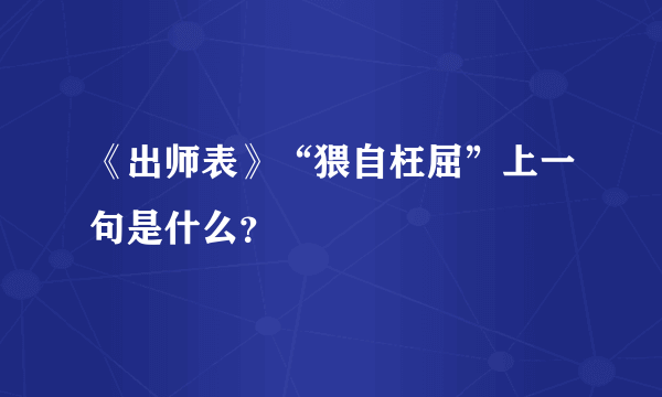 《出师表》“猥自枉屈”上一句是什么？