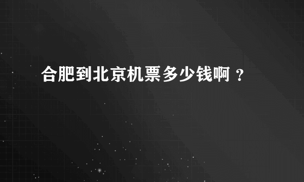 合肥到北京机票多少钱啊 ？