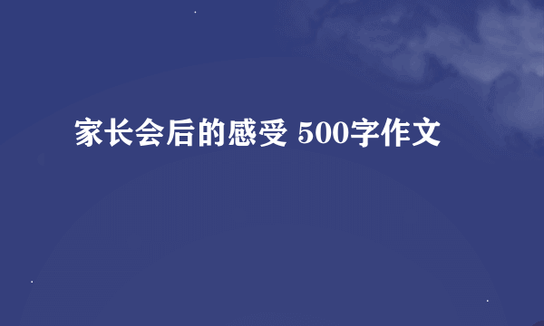 家长会后的感受 500字作文