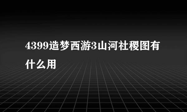 4399造梦西游3山河社稷图有什么用