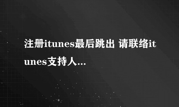 注册itunes最后跳出 请联络itunes支持人员以完成此交易 是什么回事？