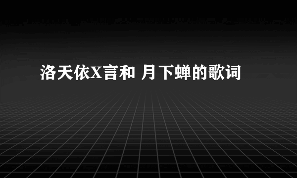 洛天依X言和 月下蝉的歌词