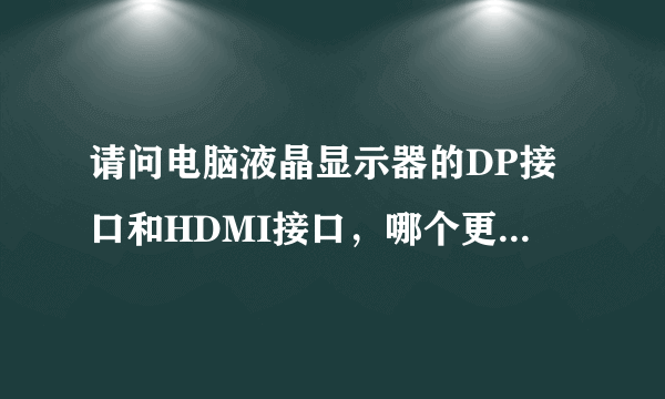 请问电脑液晶显示器的DP接口和HDMI接口，哪个更好一些？哪个更有可能是下一个主流的接口？