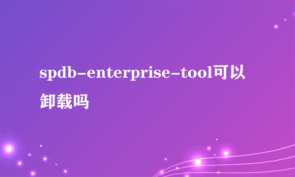 spdb-enterprise-tool可以卸载吗