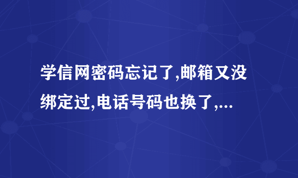 学信网密码忘记了,邮箱又没绑定过,电话号码也换了,密保问题也忘了,还有什么方法可以找回密码？