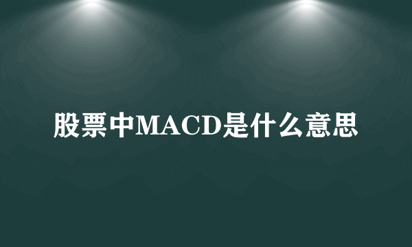 股票中MACD是什么意思