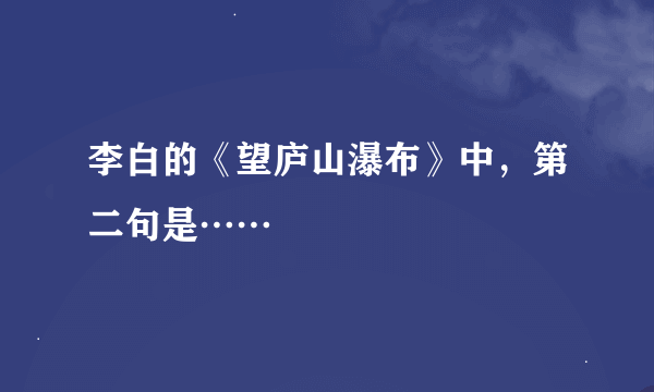 李白的《望庐山瀑布》中，第二句是……