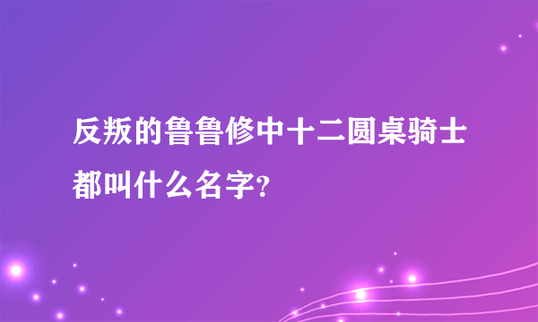 反叛的鲁鲁修中十二圆桌骑士都叫什么名字？