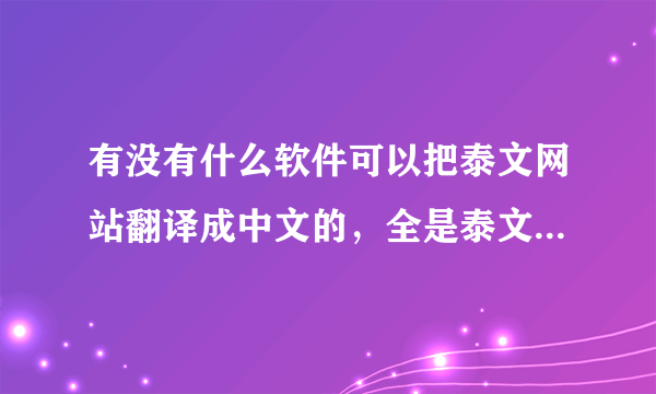 有没有什么软件可以把泰文网站翻译成中文的，全是泰文看不懂啊，而且