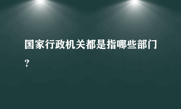 国家行政机关都是指哪些部门？