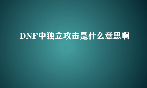 DNF中独立攻击是什么意思啊