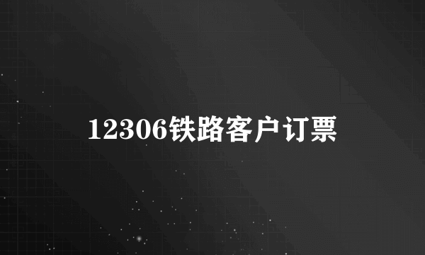 12306铁路客户订票