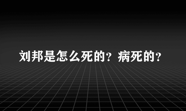 刘邦是怎么死的？病死的？